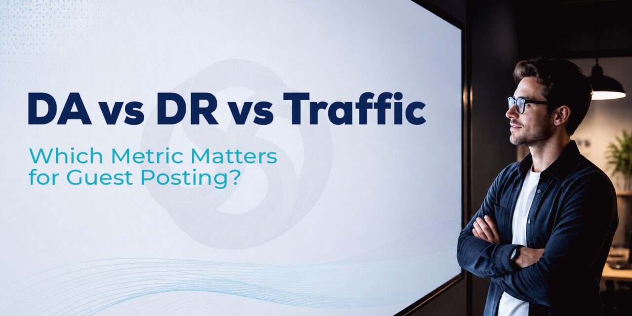 DA vs DR vs Traffic: Which Metric Matters When Choosing Guest Posting Sites?